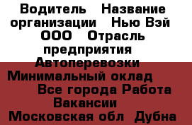 Водитель › Название организации ­ Нью Вэй, ООО › Отрасль предприятия ­ Автоперевозки › Минимальный оклад ­ 70 000 - Все города Работа » Вакансии   . Московская обл.,Дубна г.